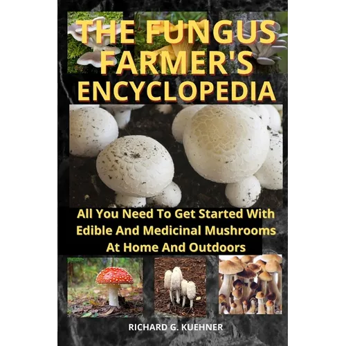 The Fungus Farmer's Encyclopedia: All You Need To Get Started With Edible And Medicinal Mushrooms At Home And Outdoors - Paperback